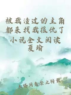被我渣过的主角都来找我报仇了小说全文阅读
