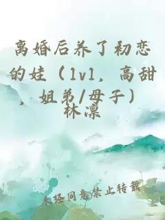 离婚后养了初恋的娃(1v1,高甜,姐弟/母子)