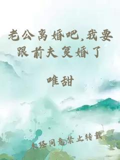 老公离婚吧,我要跟前夫复婚了